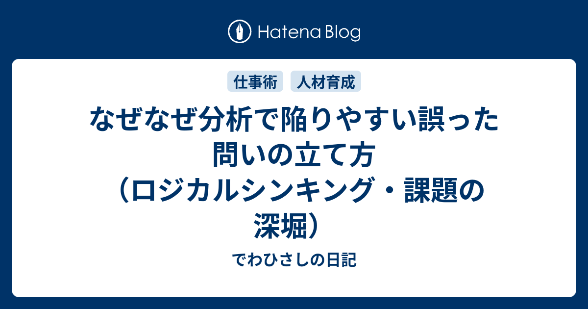 なぜなぜ分析で陥りやすい誤った問いの立て方 ロジカルシンキング 課題の深堀 でわひさしの日記