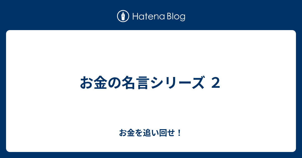 お金の名言シリーズ ２ お金を追い回せ