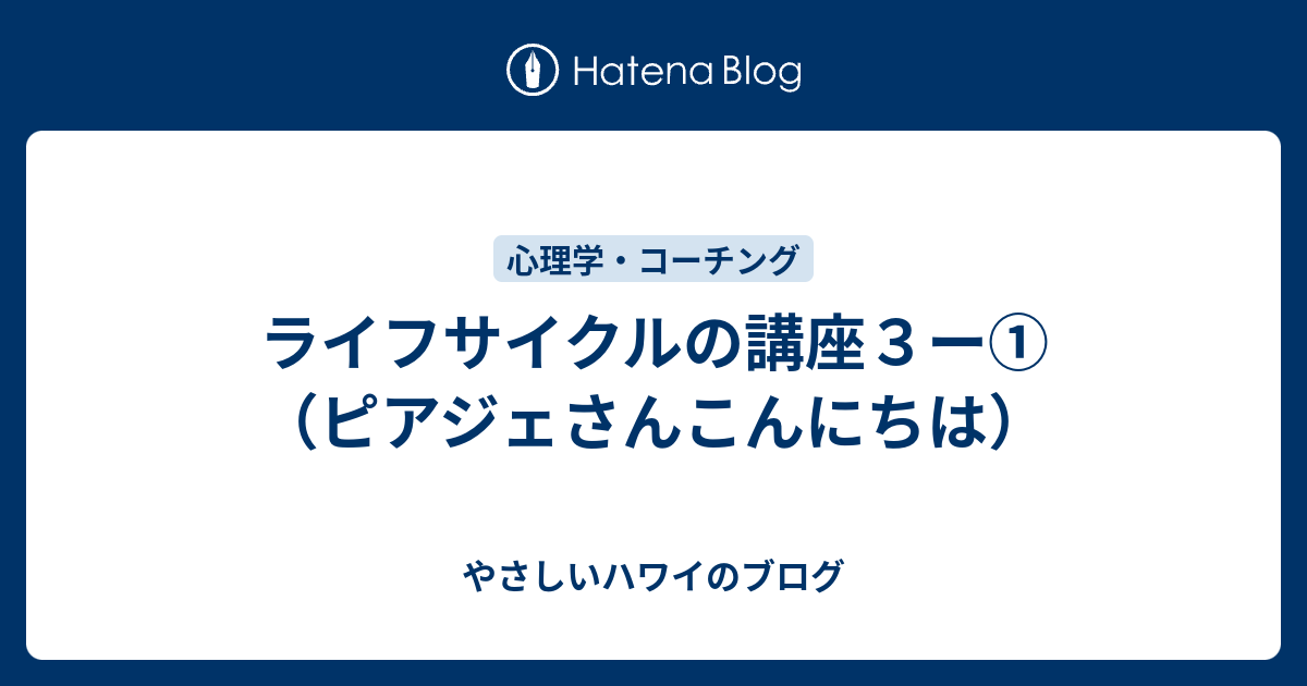 ライフサイクルの講座３ー ピアジェさんこんにちは やさしいハワイのブログ