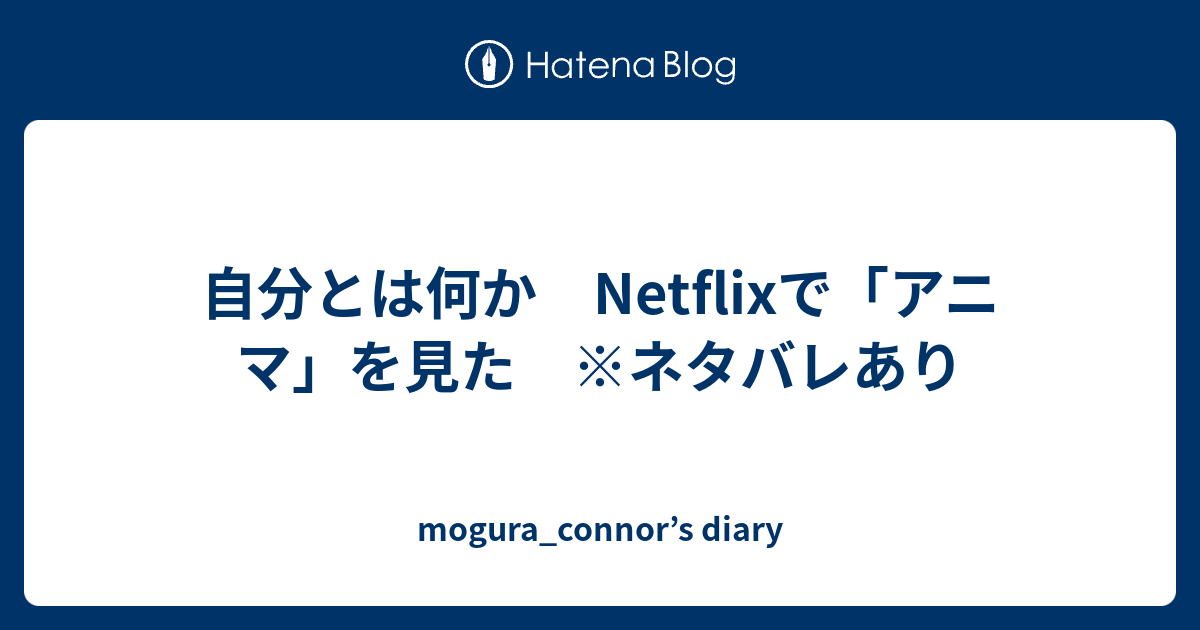 自分とは何か Netflixで アニマ を見た ネタバレあり Mogura Connor S Diary