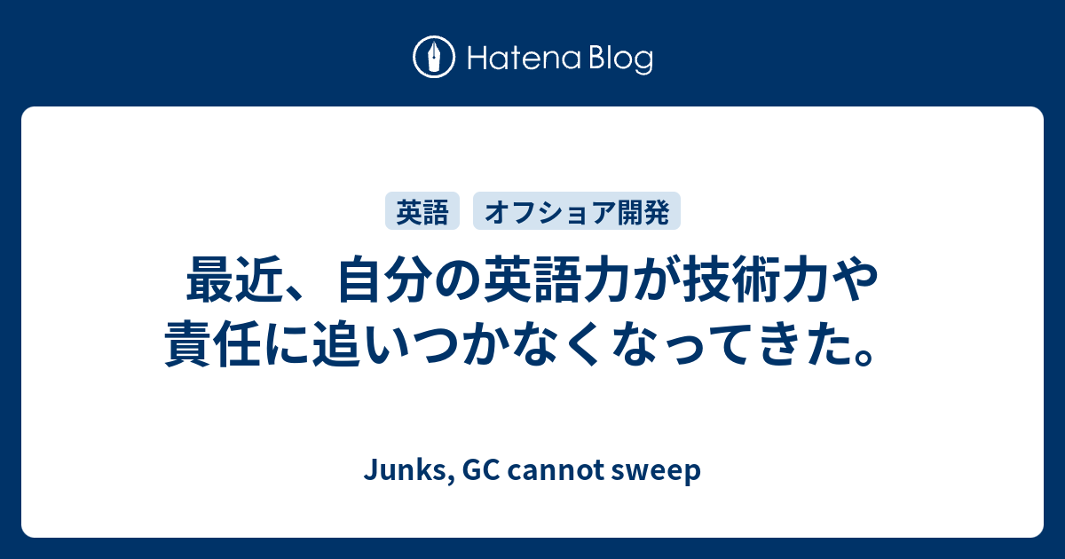 最近 自分の英語力が技術力や責任に追いつかなくなってきた Junks Gc Cannot Sweep