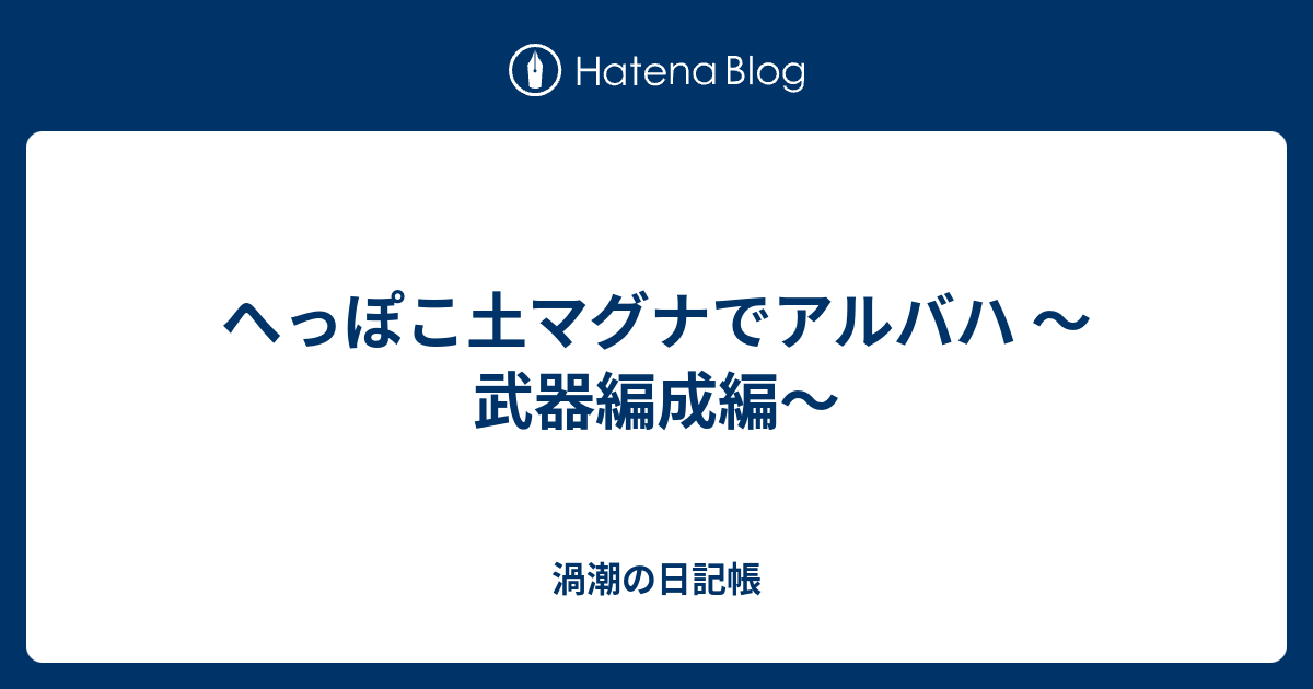 へっぽこ土マグナでアルバハ 武器編成編 渦潮の日記帳