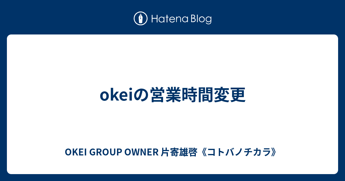 okeiの営業時間変更 - OKEI GROUP OWNER 片寄雄啓《コトバノチカラ》