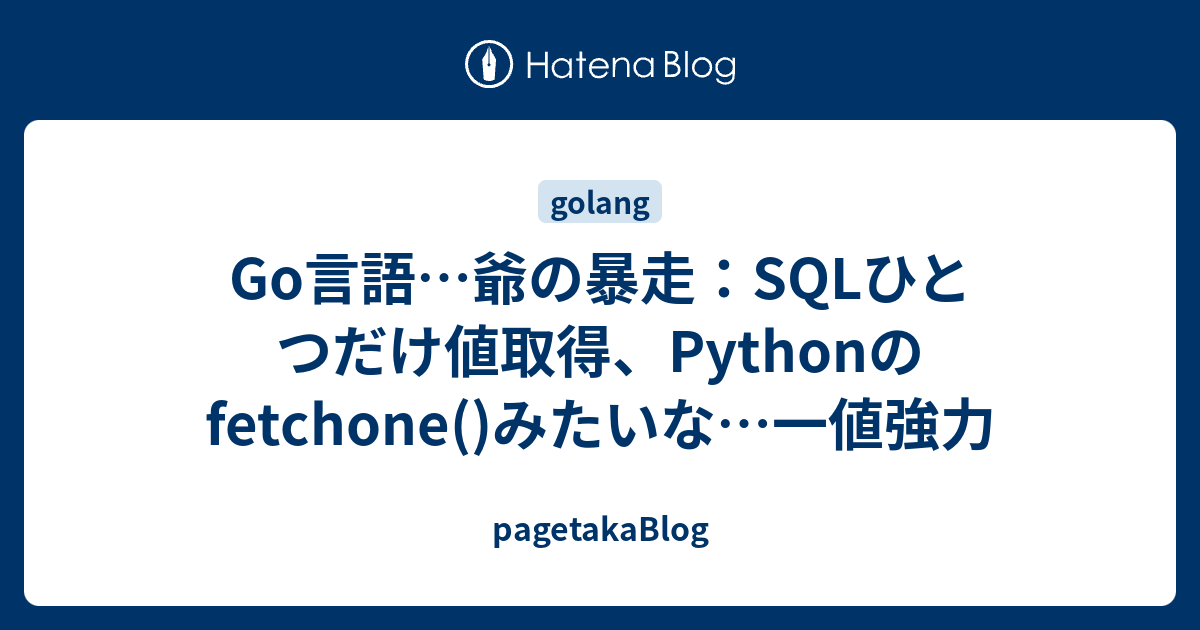 Go言語…爺の暴走：SQLひとつだけ値取得、Pythonのfetchone()みたいな…一値強力 - pagetakaBlog