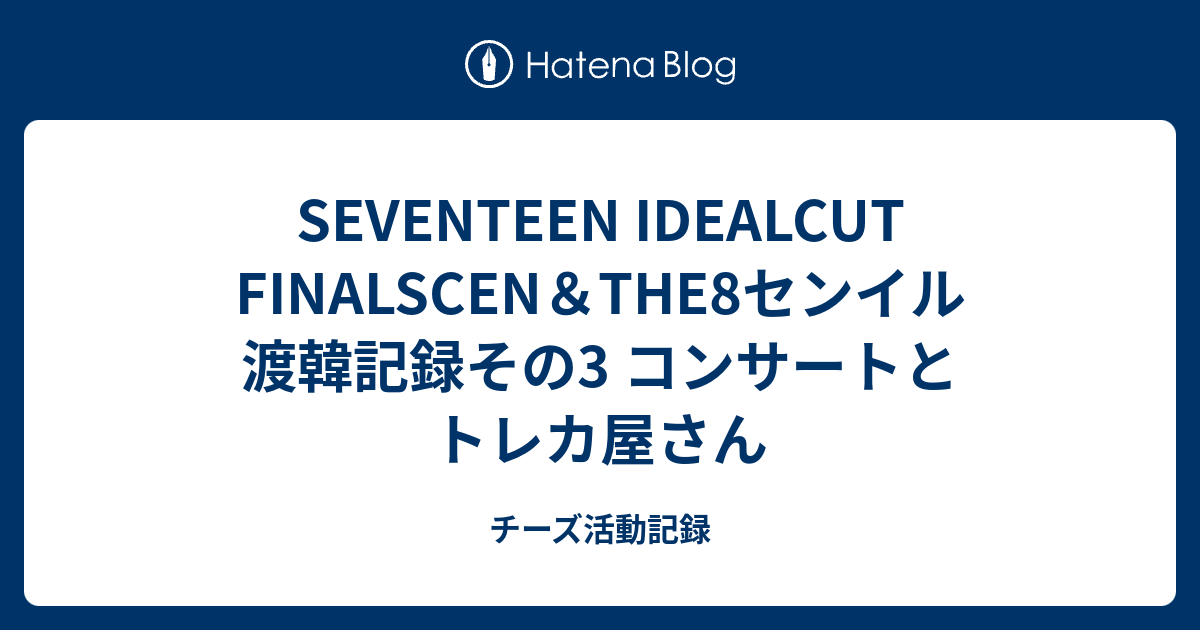 SEVENTEEN IDEALCUT FINALSCEN＆THE8センイル 渡韓記録その3