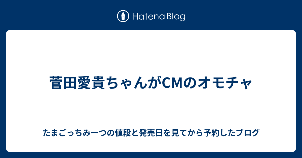 菅田愛貴ちゃんがcmのオモチャ たまごっちみーつの値段と発売日を見てから予約したブログ