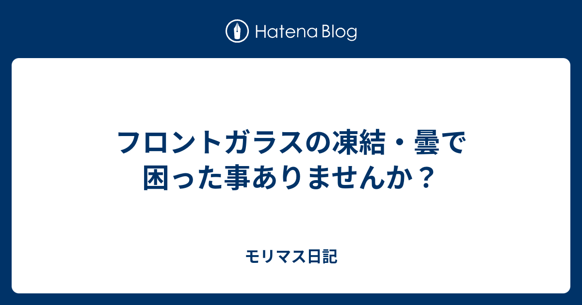 フロントガラスの凍結 曇で困った事ありませんか モリマス日記