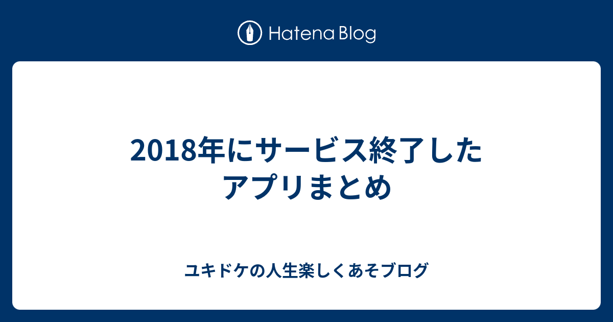 18年にサービス終了したアプリまとめ ユキドケの人生楽しくあそブログ