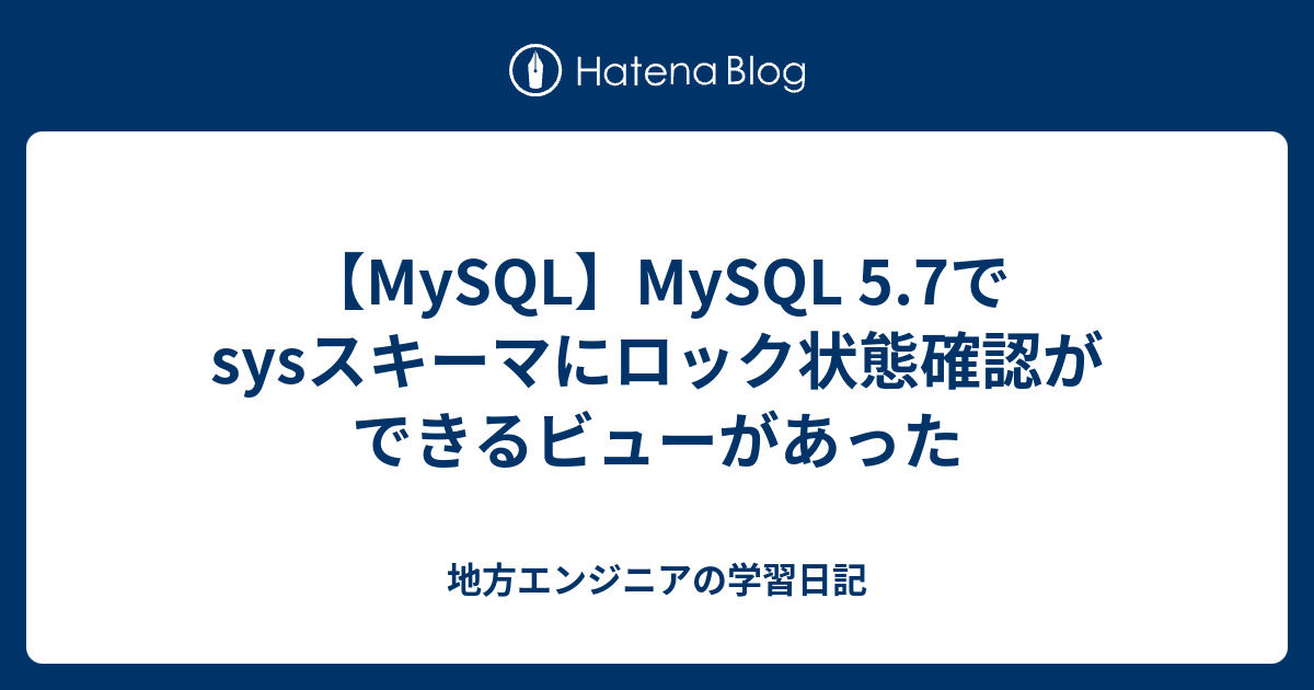 【MySQL】MySQL 5.7でsysスキーマにロック状態確認ができるビューがあった 地方エンジニアの学習日記