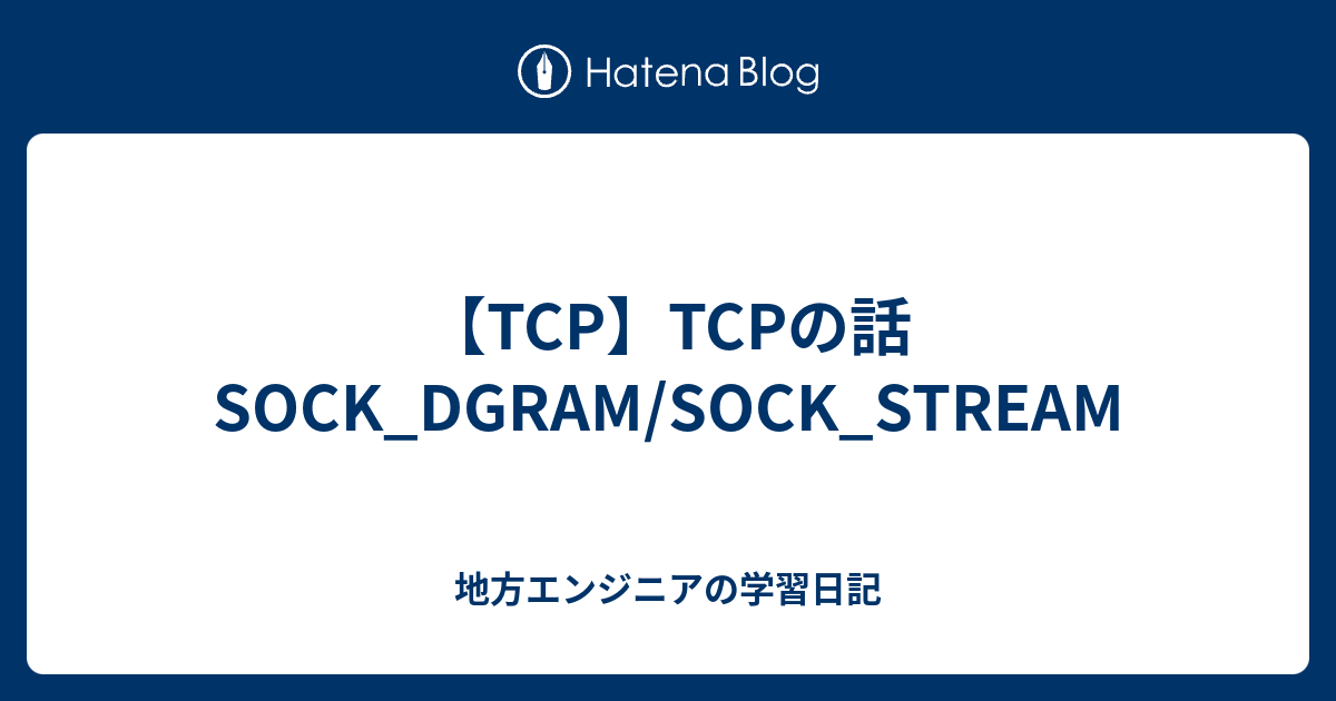 【TCP】TCPの話 SOCK_DGRAM/SOCK_STREAM 地方エンジニアの学習日記