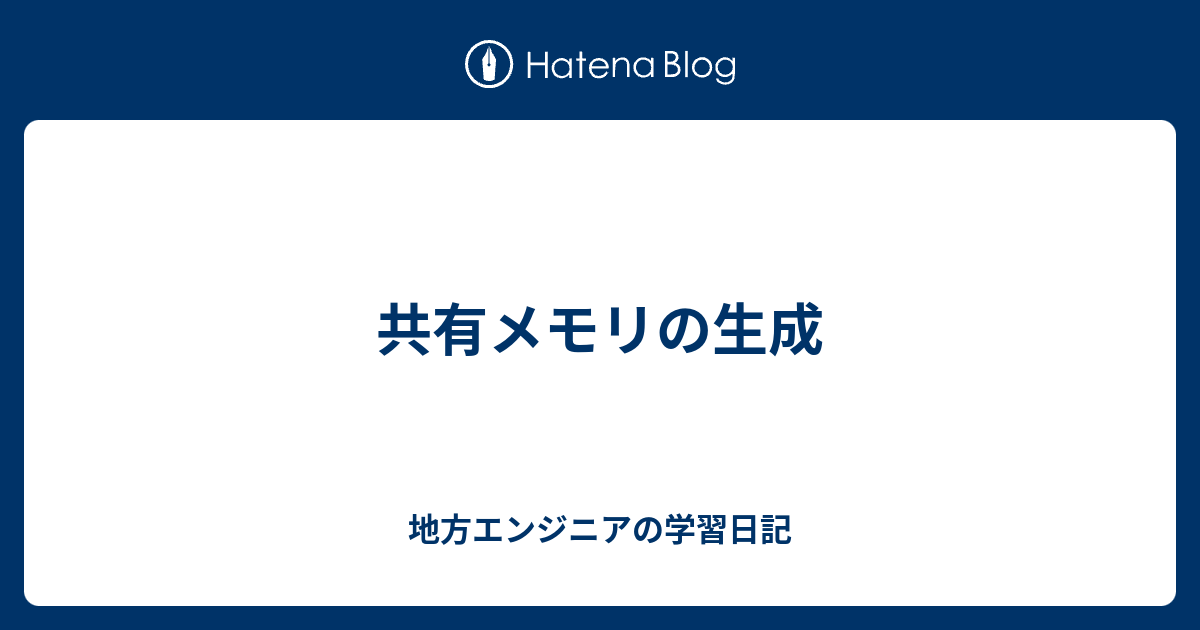 共有メモリの生成 地方エンジニアの学習日記