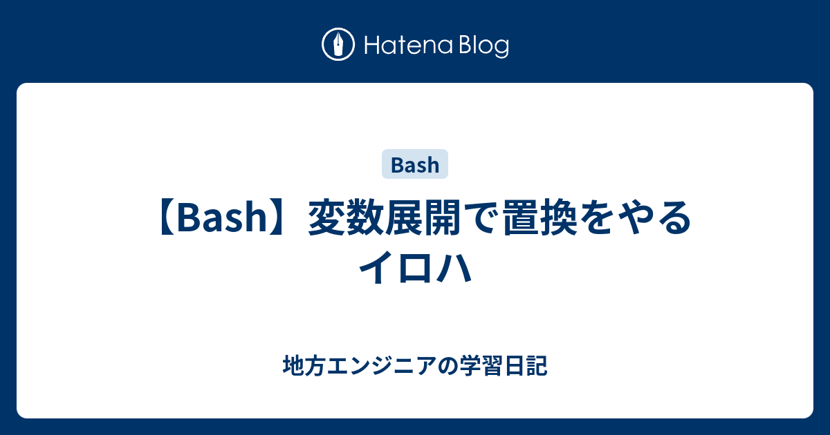 Bash 変数展開で置換をやるイロハ 地方エンジニアの学習日記