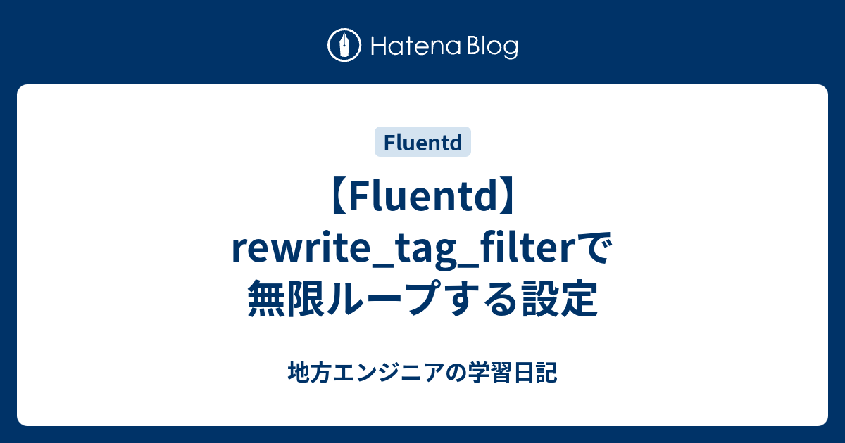 【Fluentd】rewrite_tag_filterで無限ループする設定 地方エンジニアの学習日記