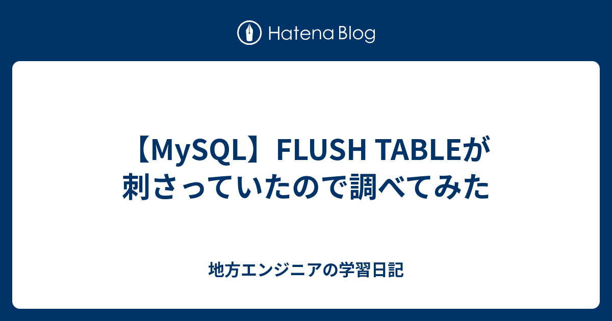 【MySQL】FLUSH TABLEが刺さっていたので調べてみた 地方エンジニアの学習日記