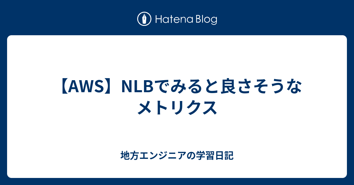 【AWS】NLBでみると良さそうなメトリクス 地方エンジニアの学習日記