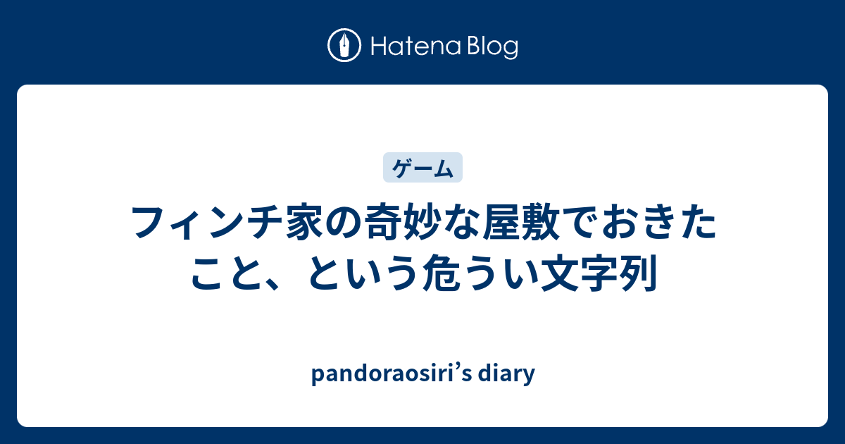 フィンチ家の奇妙な屋敷でおきたこと という危うい文字列 Pandoraosiri S Diary
