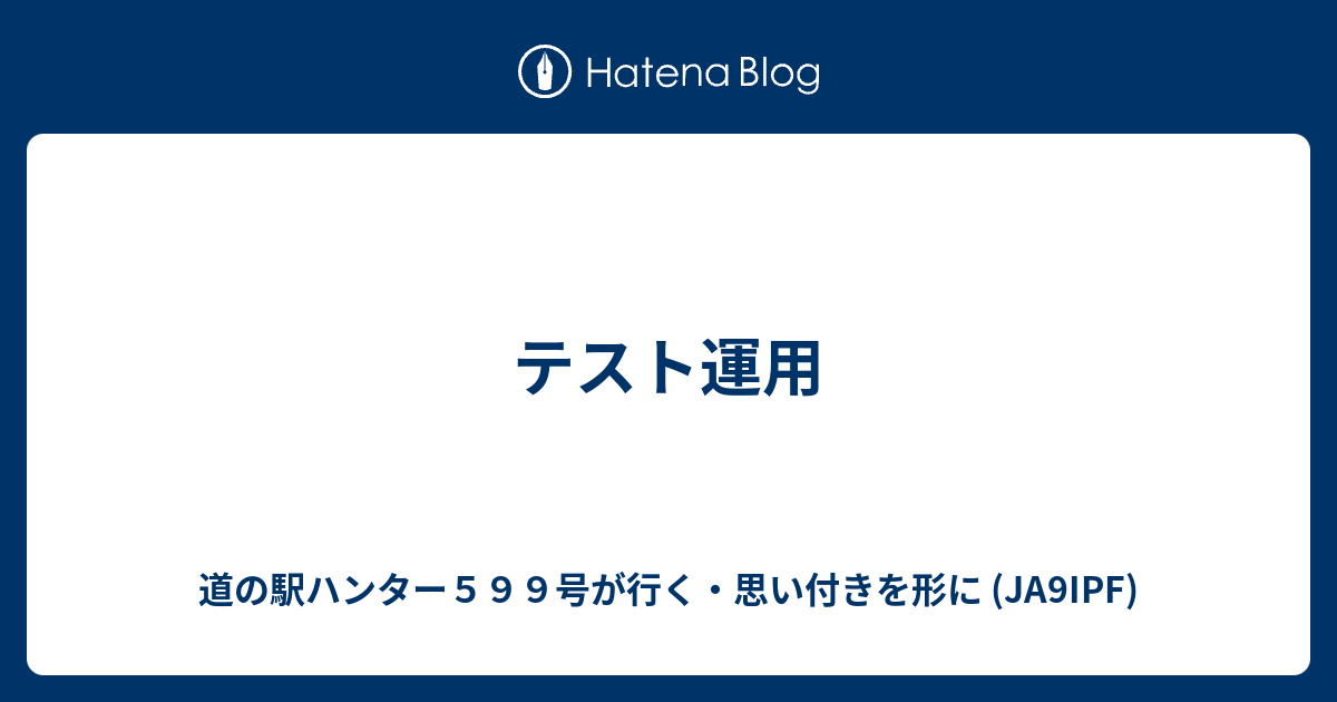 テスト運用 - 道の駅ハンター599号が行く・思い付きを形に (JA9IPF)