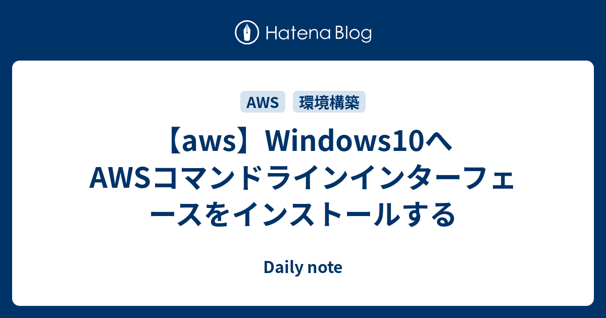 【aws】Windows10へAWSコマンドラインインターフェースをインストールする Daily note