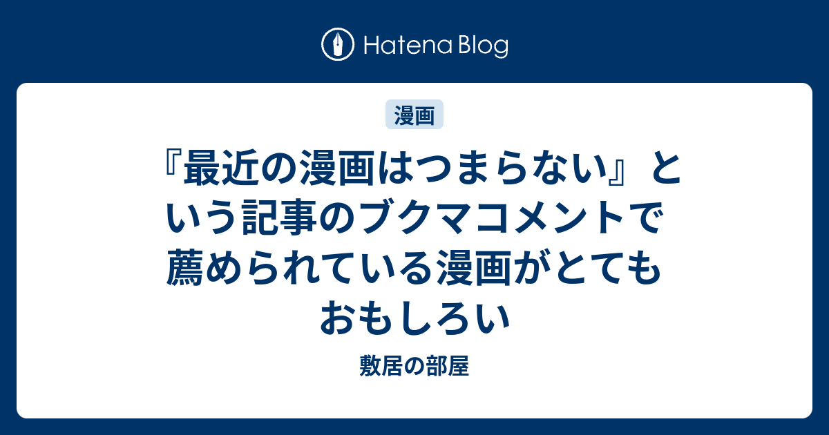 最近の漫画はつまらない という記事のブクマコメントで薦められている漫画がとてもおもしろい 敷居の部屋