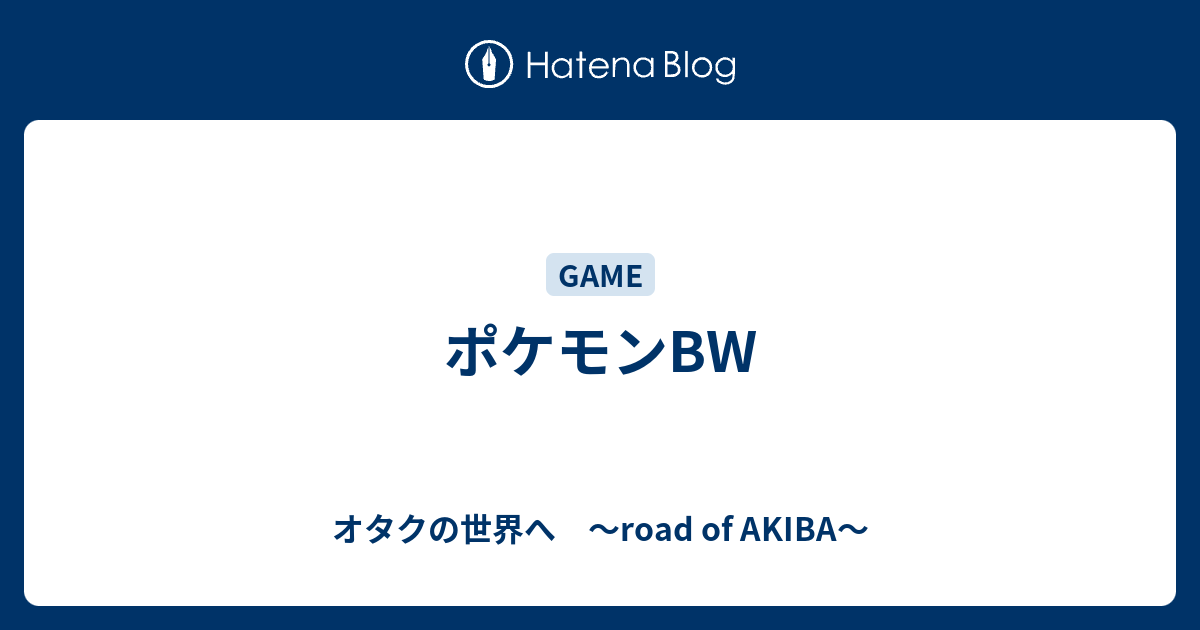 ポケモンbw オタクの世界へ Road Of Akiba