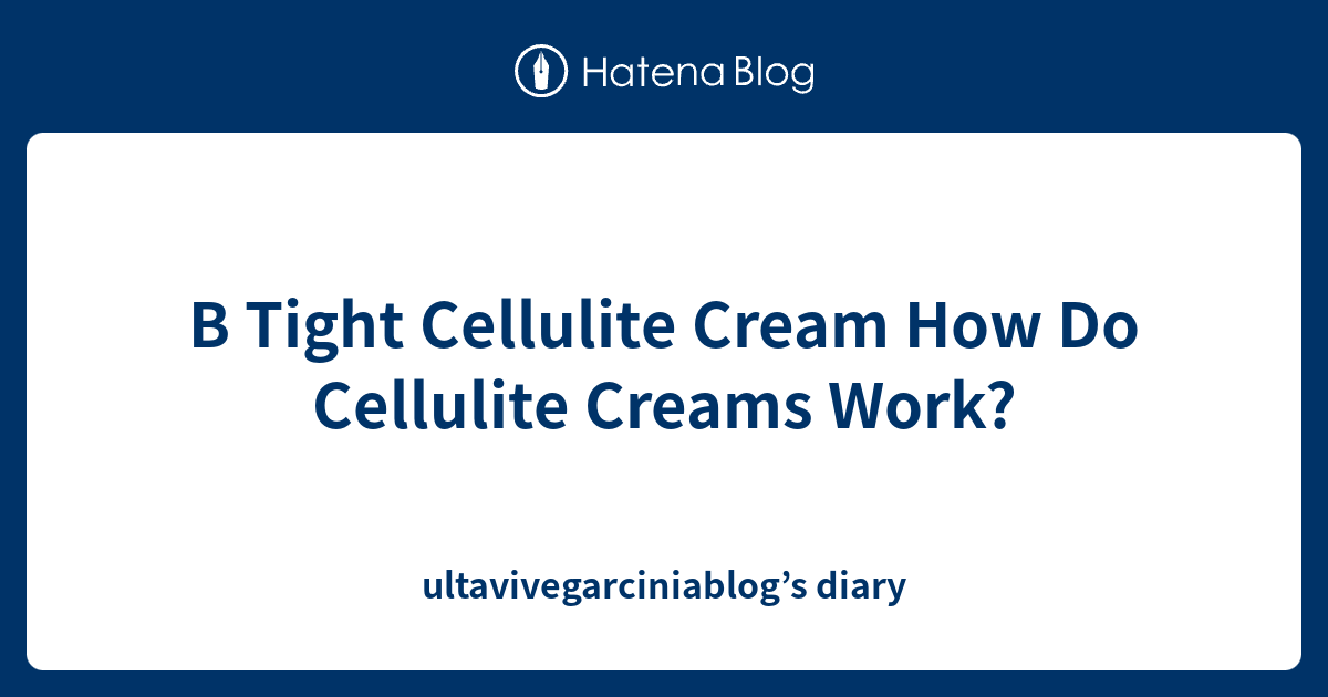 B Tight Cellulite Cream How Do Cellulite Creams Work ...