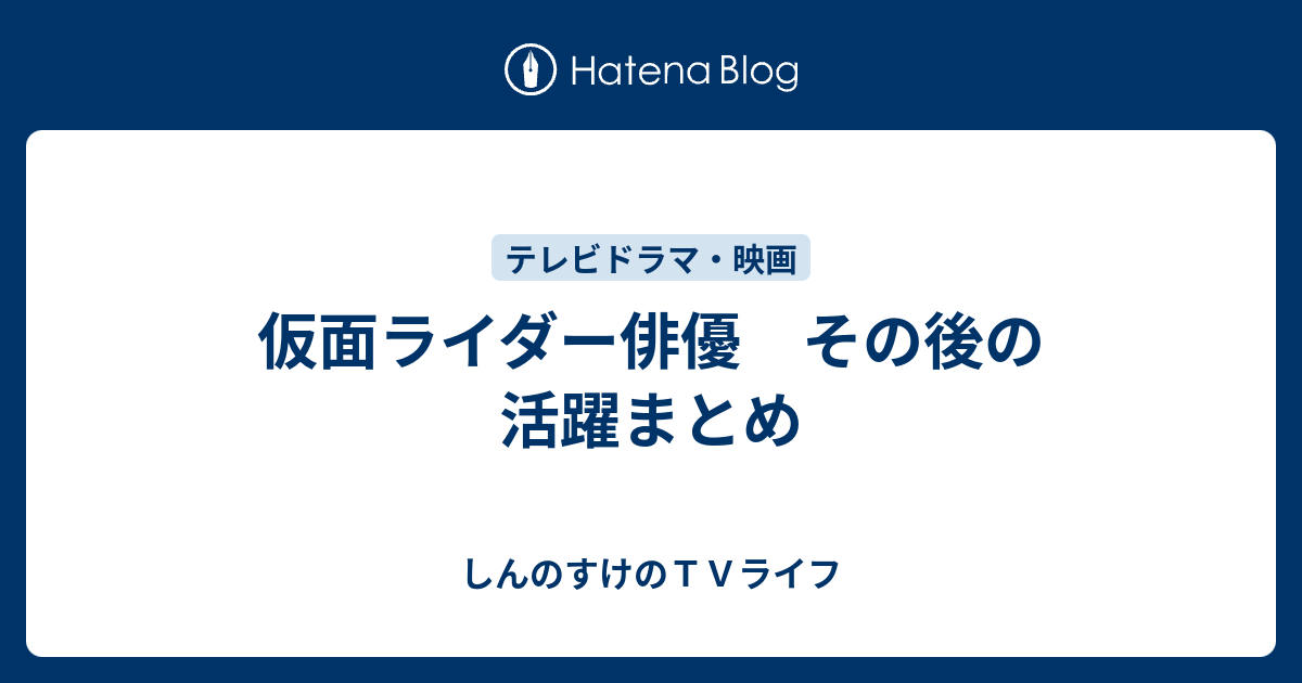 仮面ライダー俳優 その後の活躍まとめ しんのすけのｔｖライフ