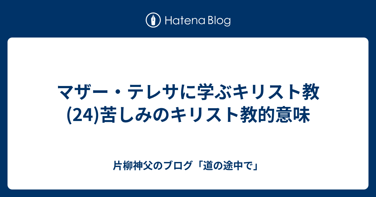 マザー・テレサに学ぶキリスト教(24)苦しみのキリスト教的意味 - 片柳神父のブログ「道の途中で」