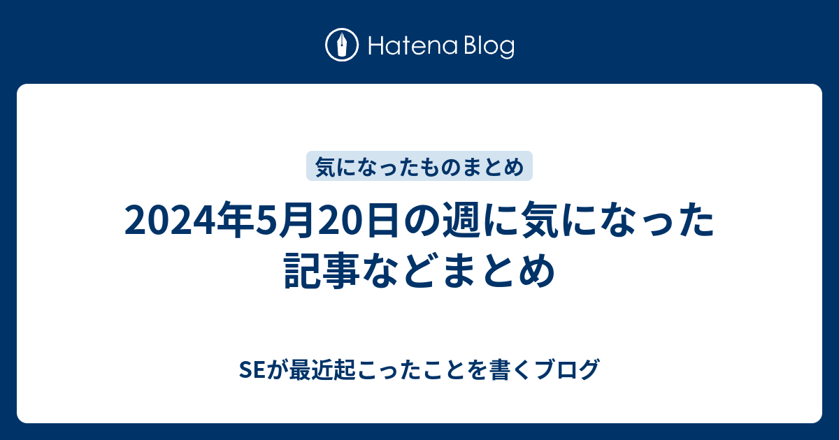 2024年5月20日の週に気になった記事などまとめ - SEが最近起こったことを書くブログ