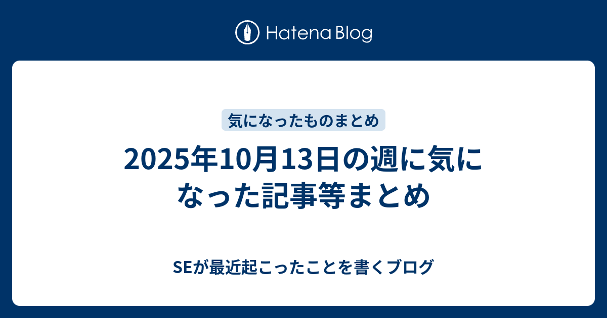 2025年10月13日の週に気になった記事等まとめ - SEが最近起こったこと 