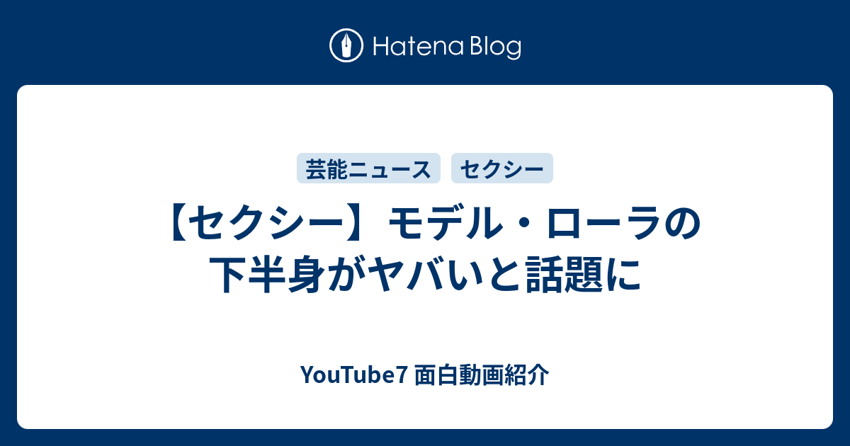 セクシー モデル ローラの下半身がヤバいと話題に Youtube7 面白動画紹介