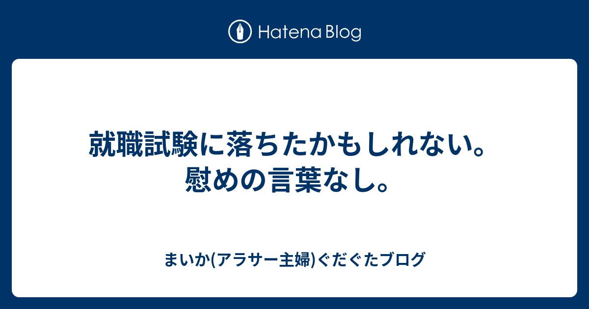 就職試験に落ちたかもしれない 慰めの言葉なし まいか アラサー主婦 ぐだぐたブログ