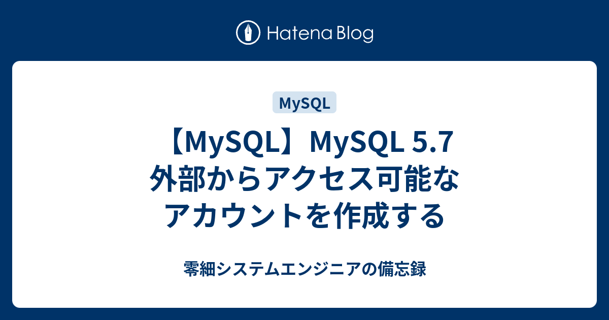 Mysql Mysql 5 7 外部からアクセス可能なアカウントを作成する 零細システムエンジニアの備忘録