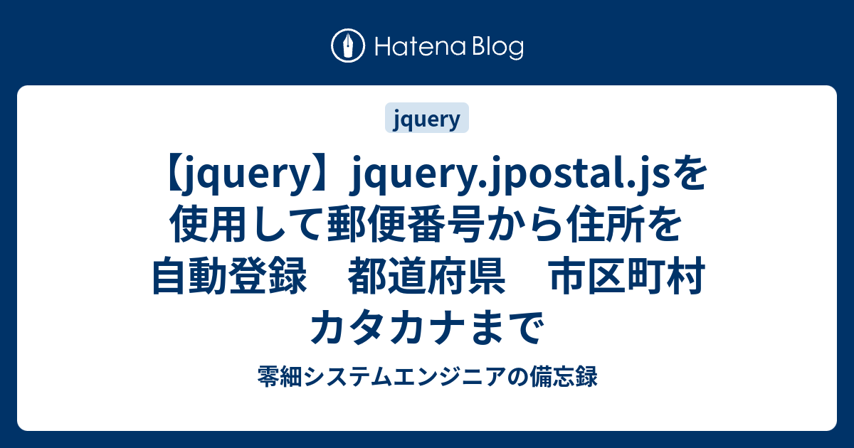 Jquery Jquery Jpostal Jsを使用して郵便番号から住所を自動登録 都道府県 市区町村 カタカナまで 零細システムエンジニアの備忘録