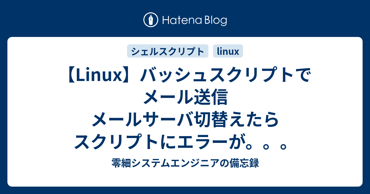 Linux バッシュスクリプトでメール送信 メールサーバ切替えたらスクリプトにエラーが 零細システムエンジニアの備忘録