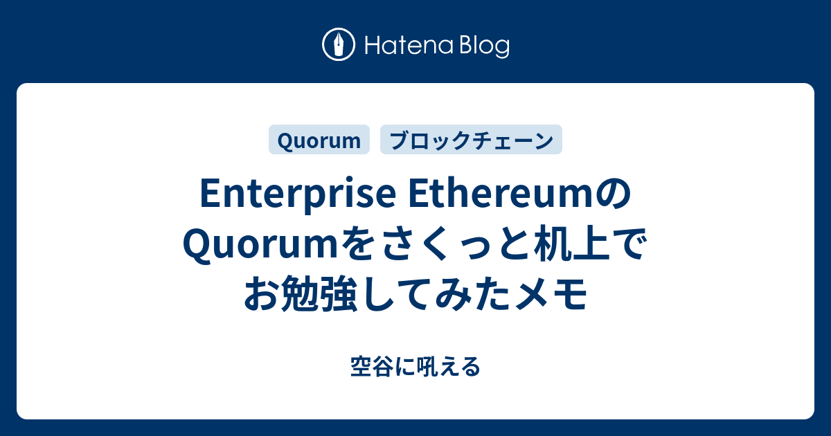 Enterprise EthereumのQuorumをさくっと机上でお勉強してみたメモ - 空谷に吼える
