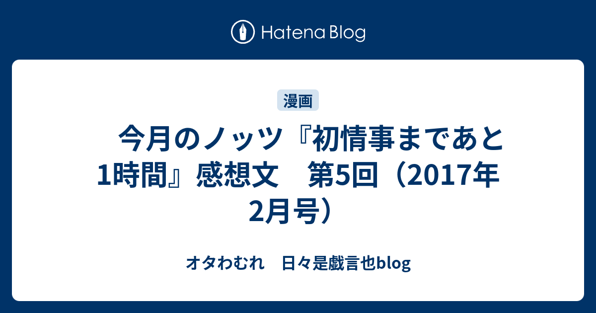 今月のノッツ 初情事まであと1時間 感想文 第5回 17年2月号 オタわむれ 日々是戯言也blog