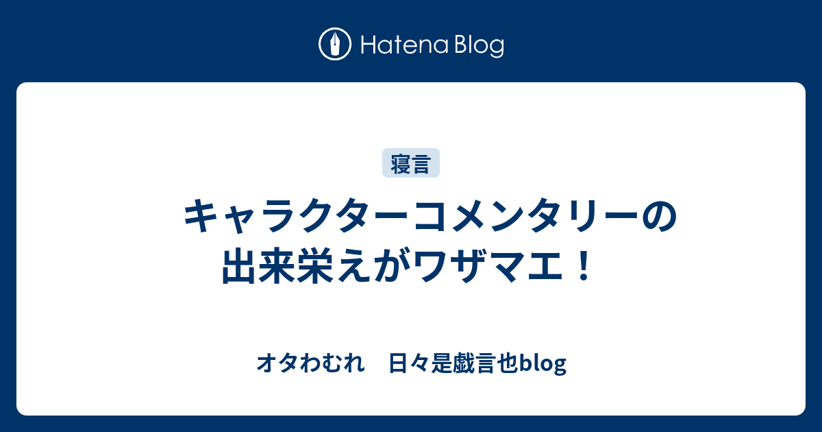 キャラクターコメンタリーの出来栄えがワザマエ オタわむれ 日々是戯言也blog