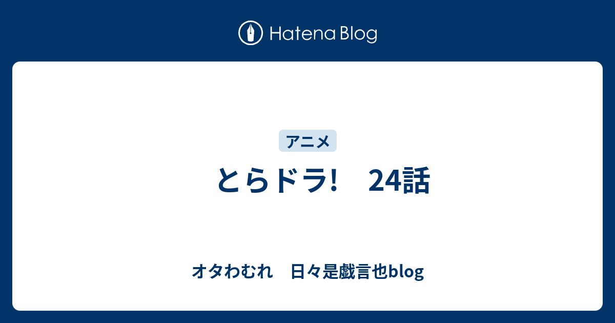 とらドラ 24話 オタわむれ 日々是戯言也blog