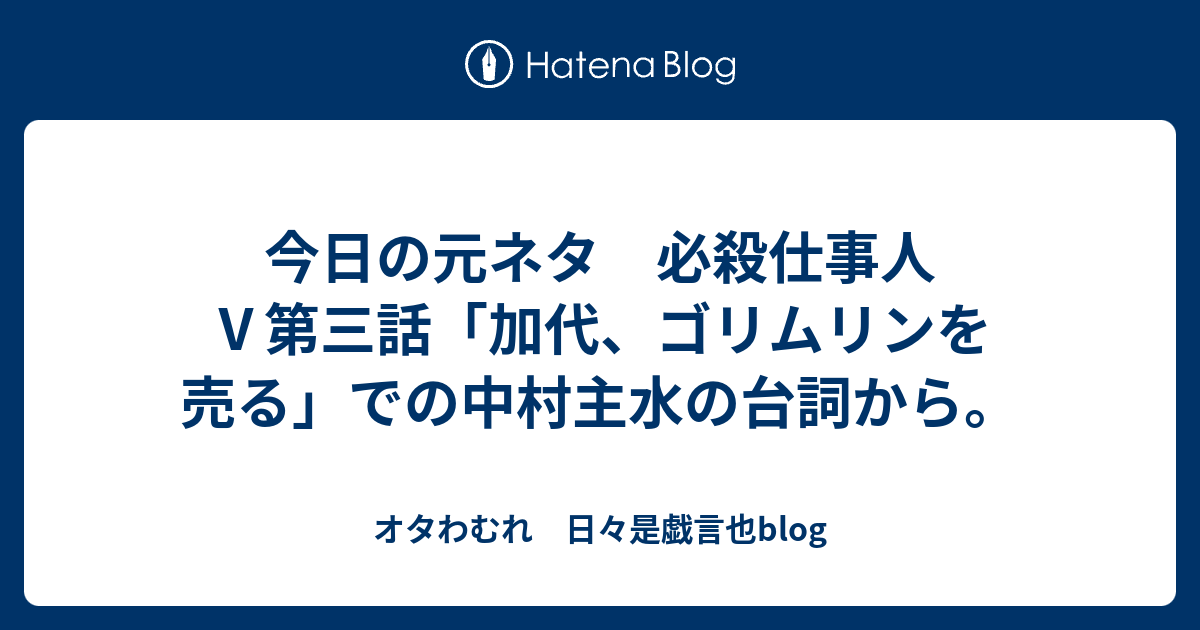 今日の元ネタ 必殺仕事人 第三話 加代 ゴリムリンを売る での中村主水の台詞から オタわむれ 日々是戯言也blog