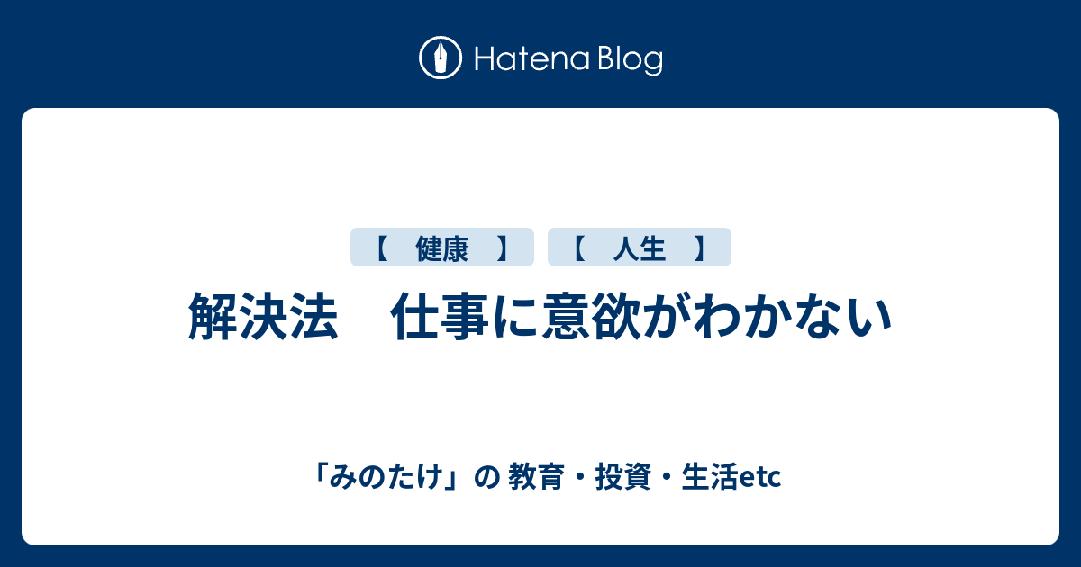 解決法 仕事に意欲がわかない みのたけ の 教育 投資 生活etc