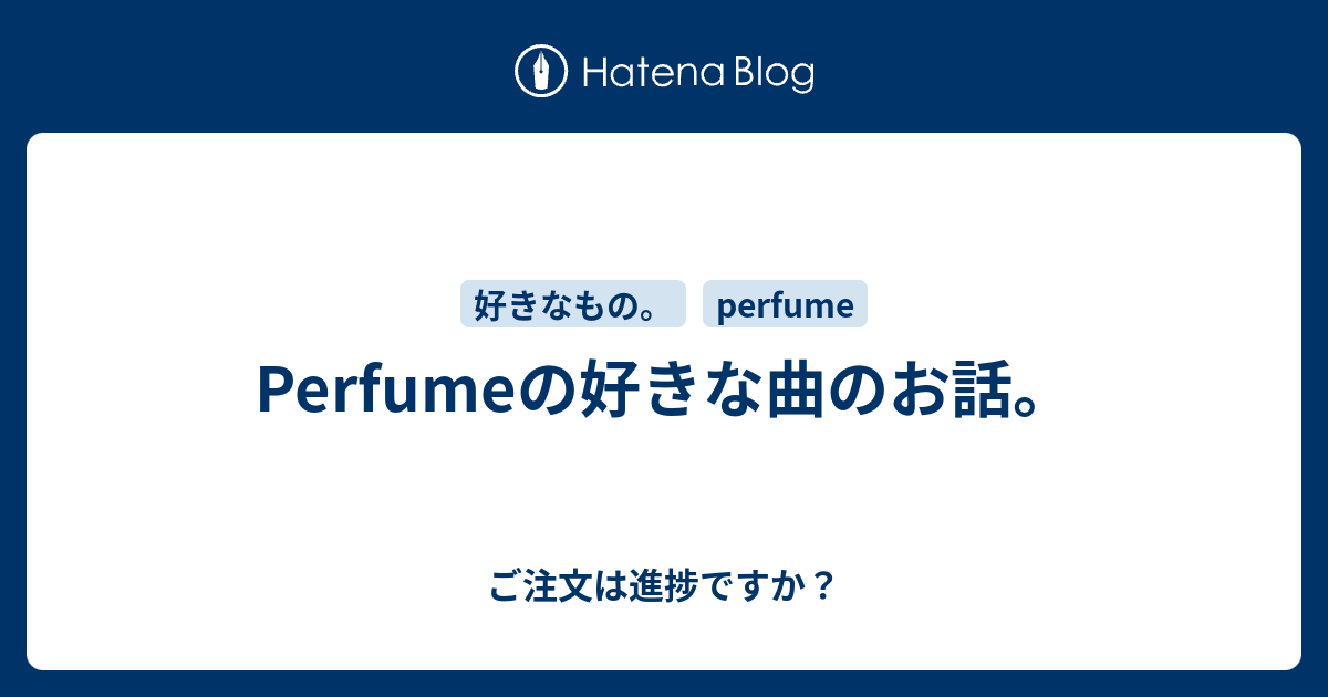 Perfumeの好きな曲のお話 ご注文は進捗ですか