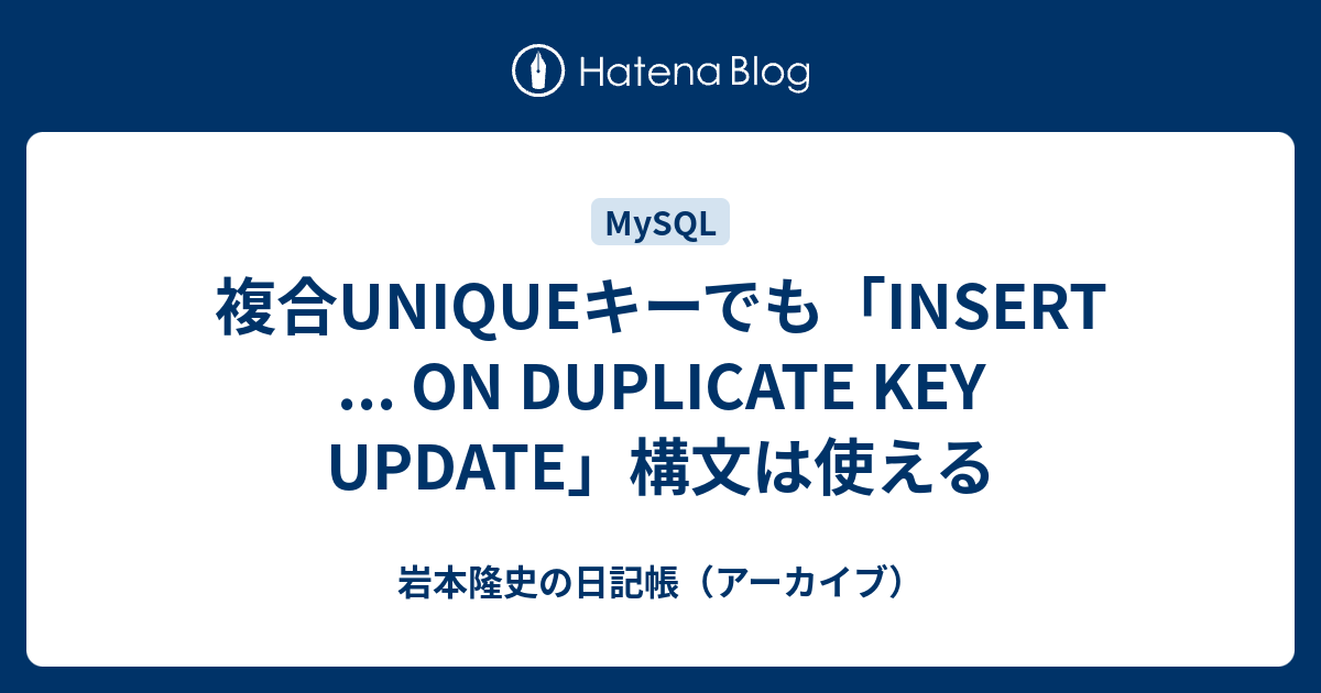 複合UNIQUEキーでも「INSERT ON DUPLICATE KEY UPDATE」構文は使える 岩本隆史の日記帳（アーカイブ）