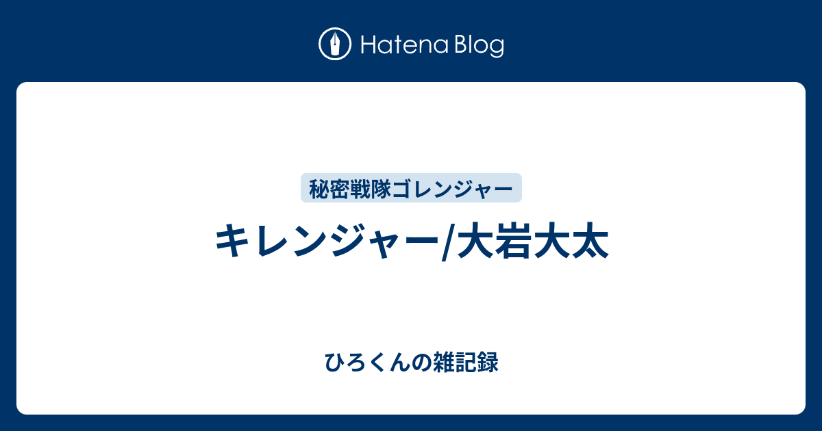キレンジャー 大岩大太 ひろくんの雑記録