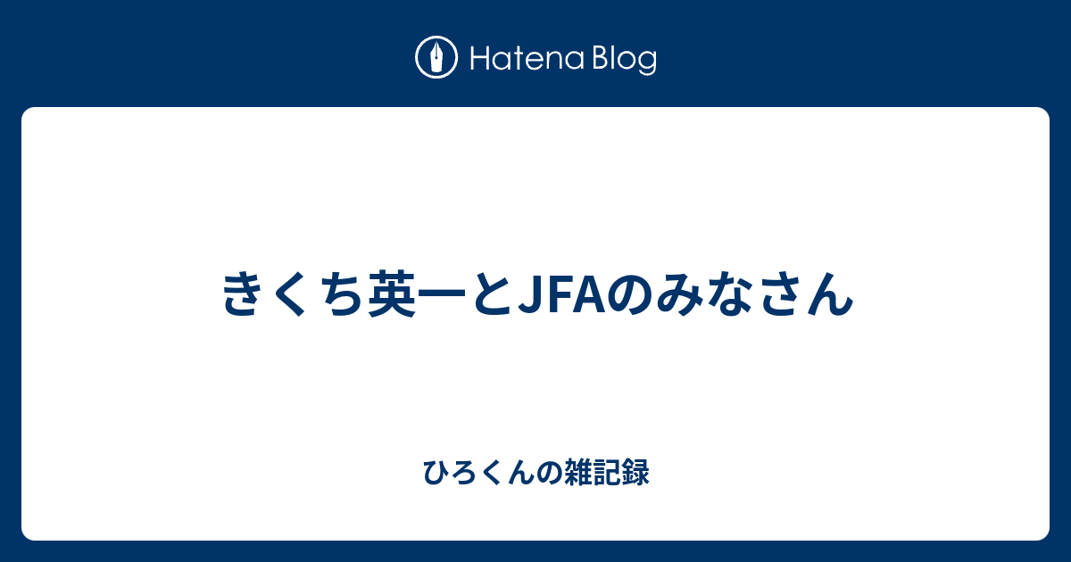 きくち英一とJFAのみなさん - ひろくんの雑記録