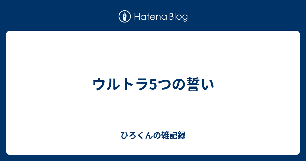 ウルトラ5つの誓い ひろくんの雑記録