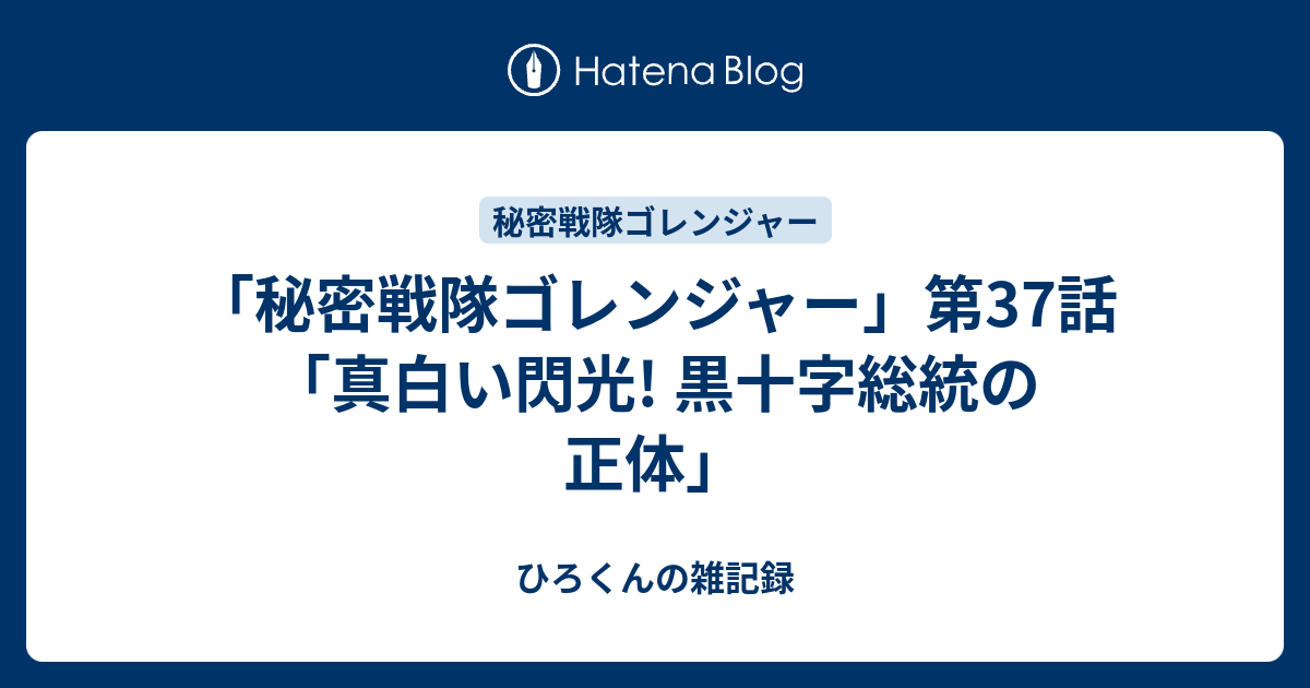 秘密戦隊ゴレンジャー 第37話 真白い閃光 黒十字総統の正体 ひろくんの雑記録