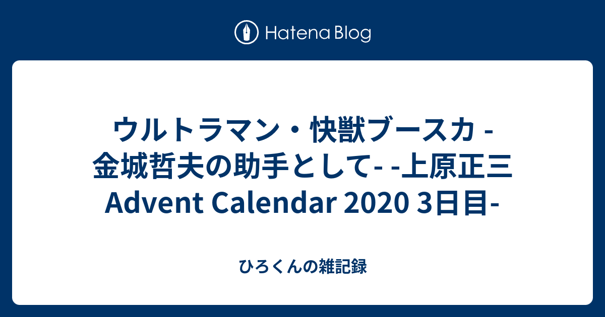 ウルトラマン・快獣ブースカ -金城哲夫の助手として- -上原正三 Advent