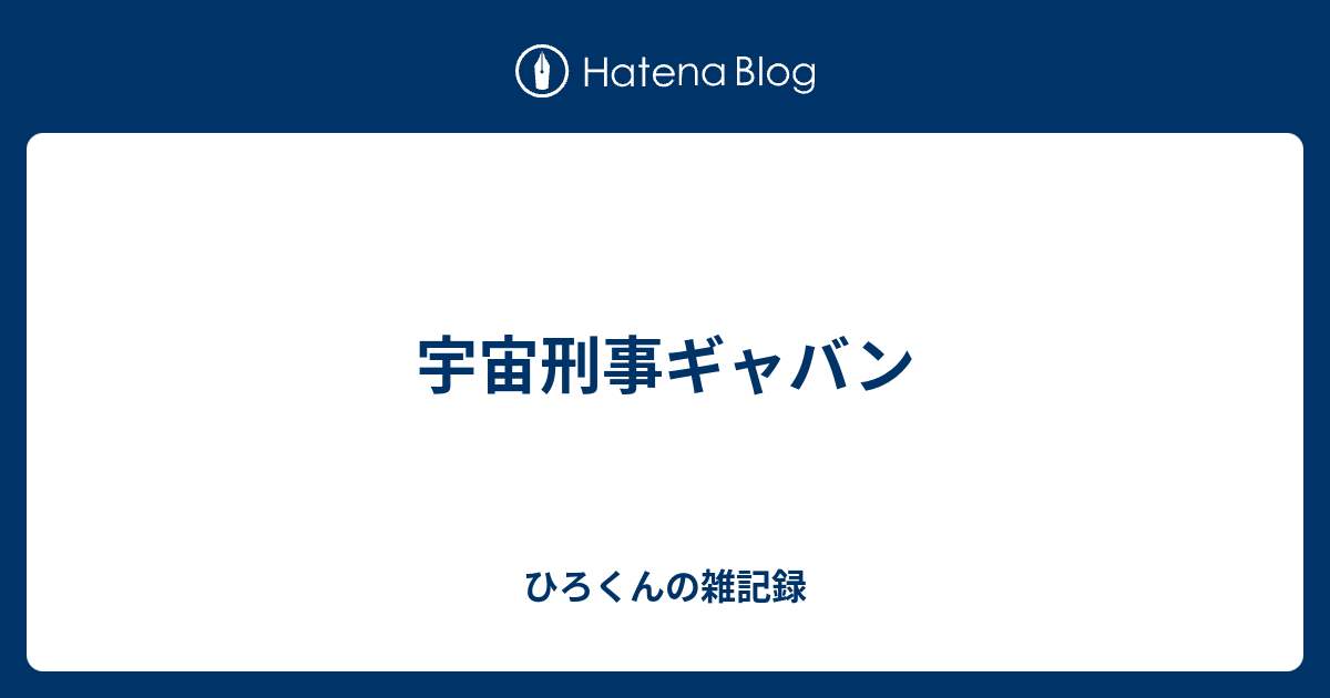 宇宙刑事ギャバン ひろくんの雑記録