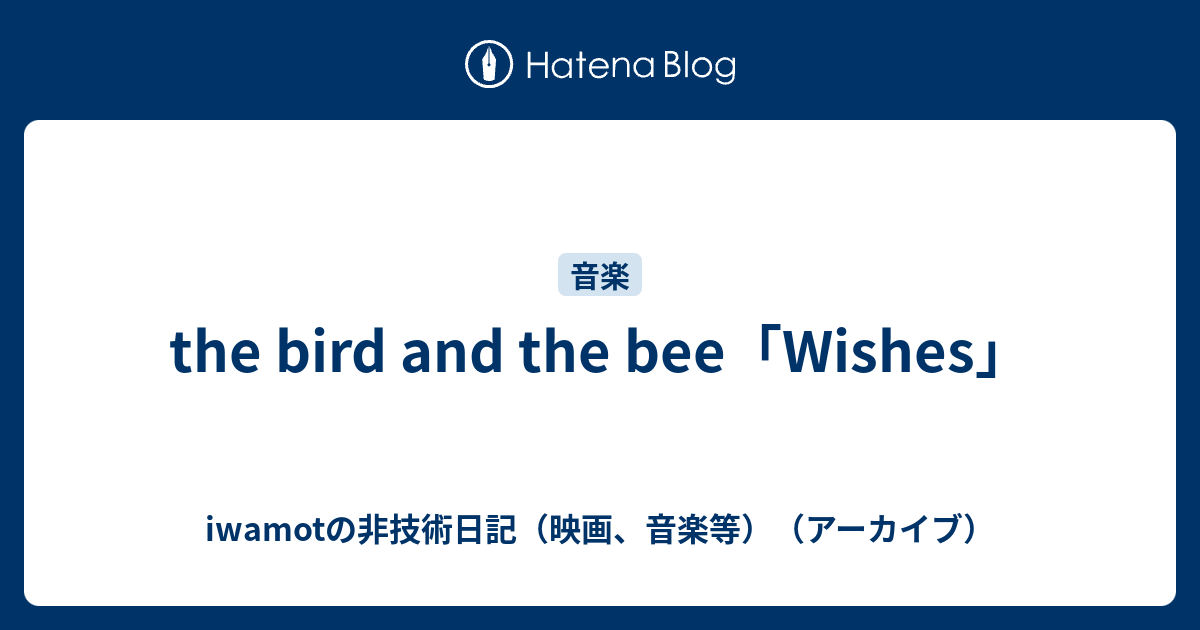 The Bird And The Bee Wishes Iwamotの非技術日記 映画 音楽等 アーカイブ