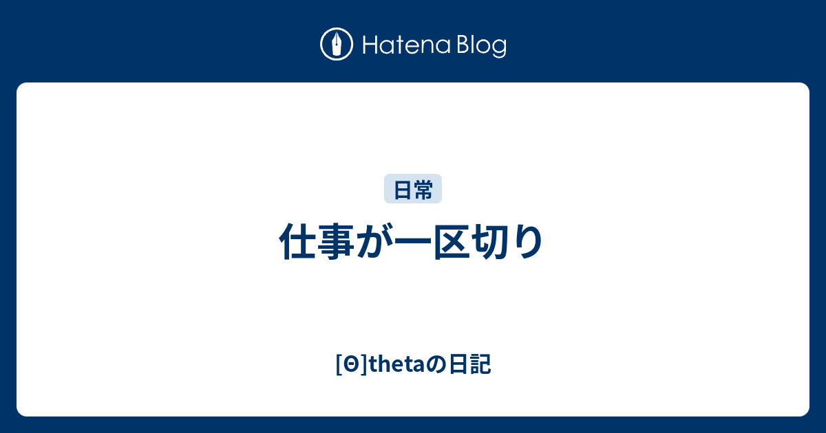 仕事が一区切り - [Θ]thetaの日記